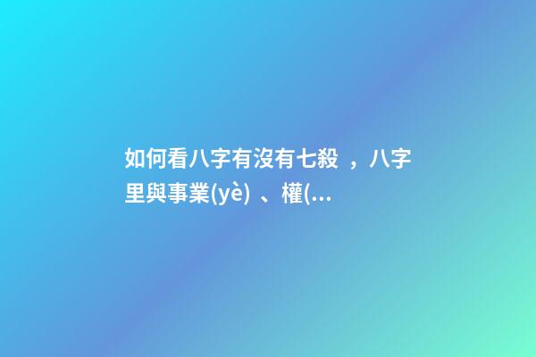 如何看八字有沒有七殺，八字里與事業(yè)、權(quán)利、俠義、牢獄、小人有關(guān)的斷語-第1張-觀點-玄機派